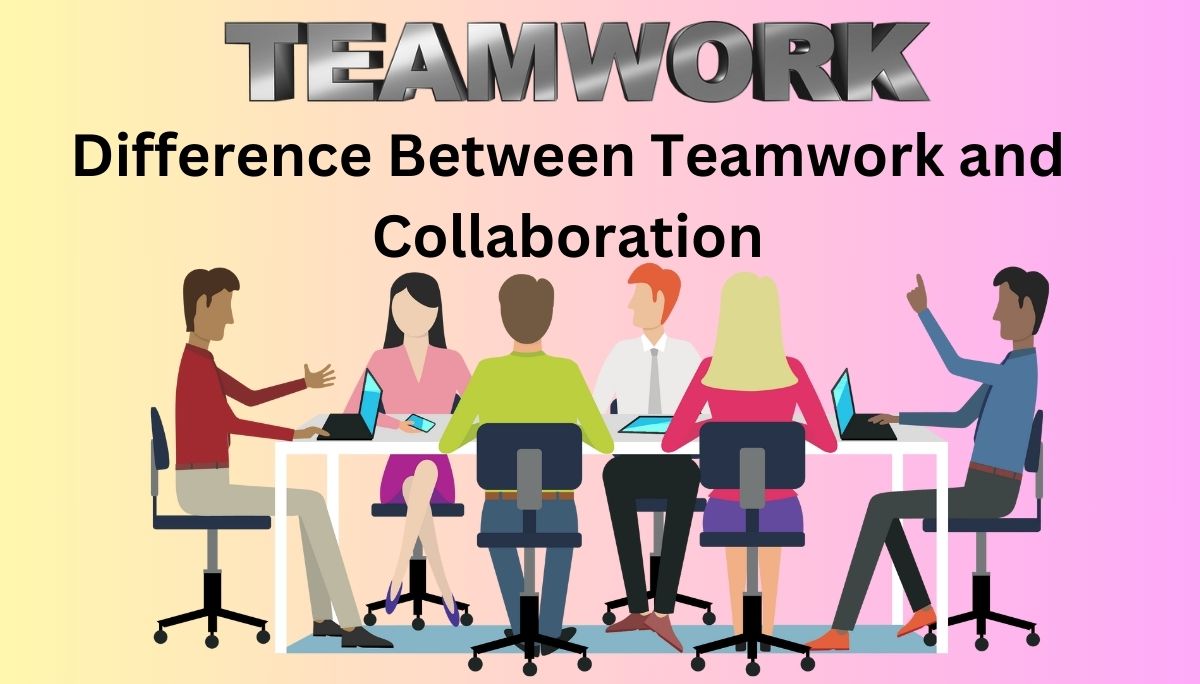 Difference Between Teamwork and Collaboration