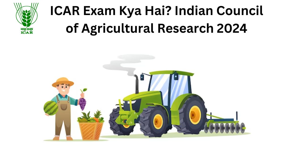 ICAR Exam Kya Hai? Indian Council of Agricultural Research 2024